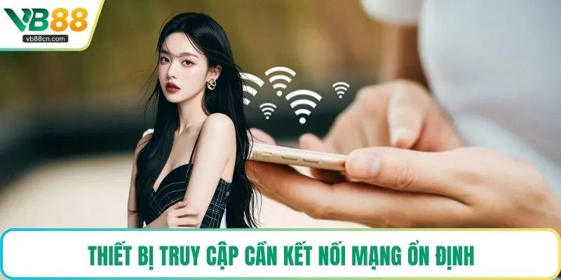 Thiết bị truy cập cần kết nối mạng ổn định